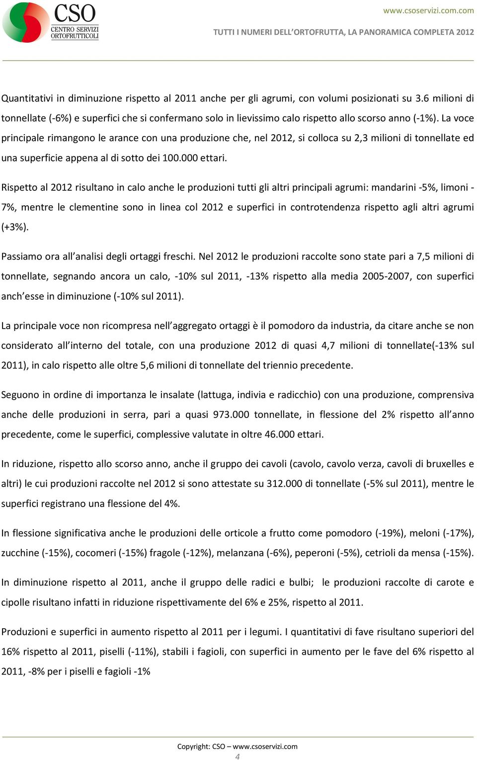 La voce principale rimangono le arance con una produzione che, nel 2012, si colloca su 2,3 milioni di tonnellate ed una superficie appena al di sotto dei 100.000 ettari.