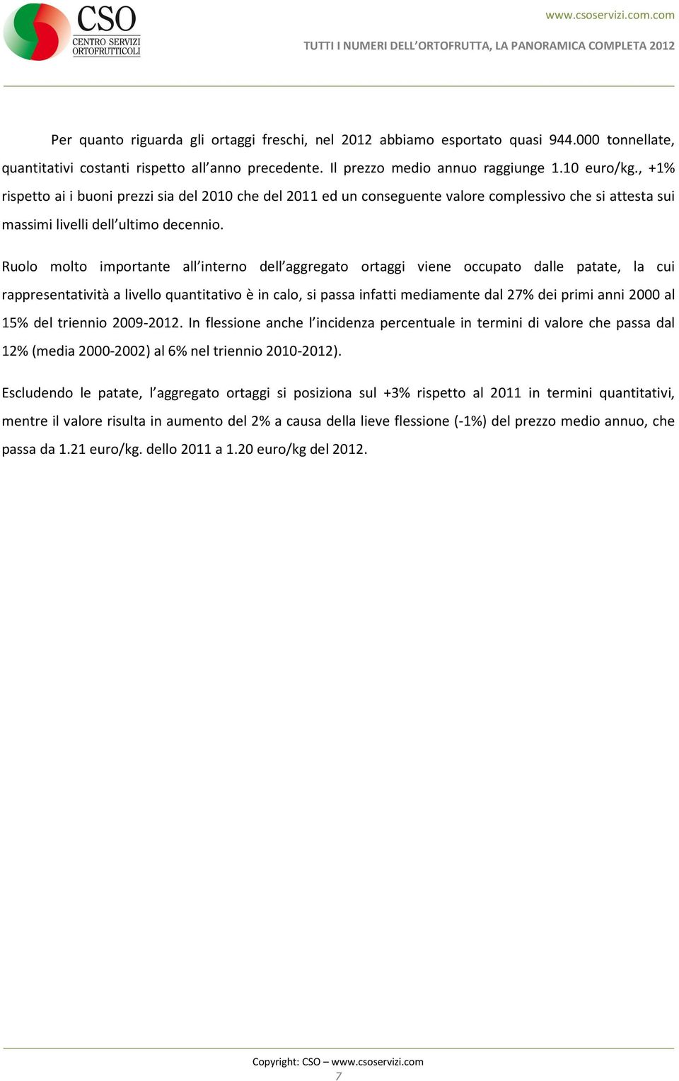 Ruolo molto importante all interno dell aggregato ortaggi viene occupato dalle patate, la cui rappresentatività a livello quantitativo è in calo, si passa infatti mediamente dal 27% dei primi anni