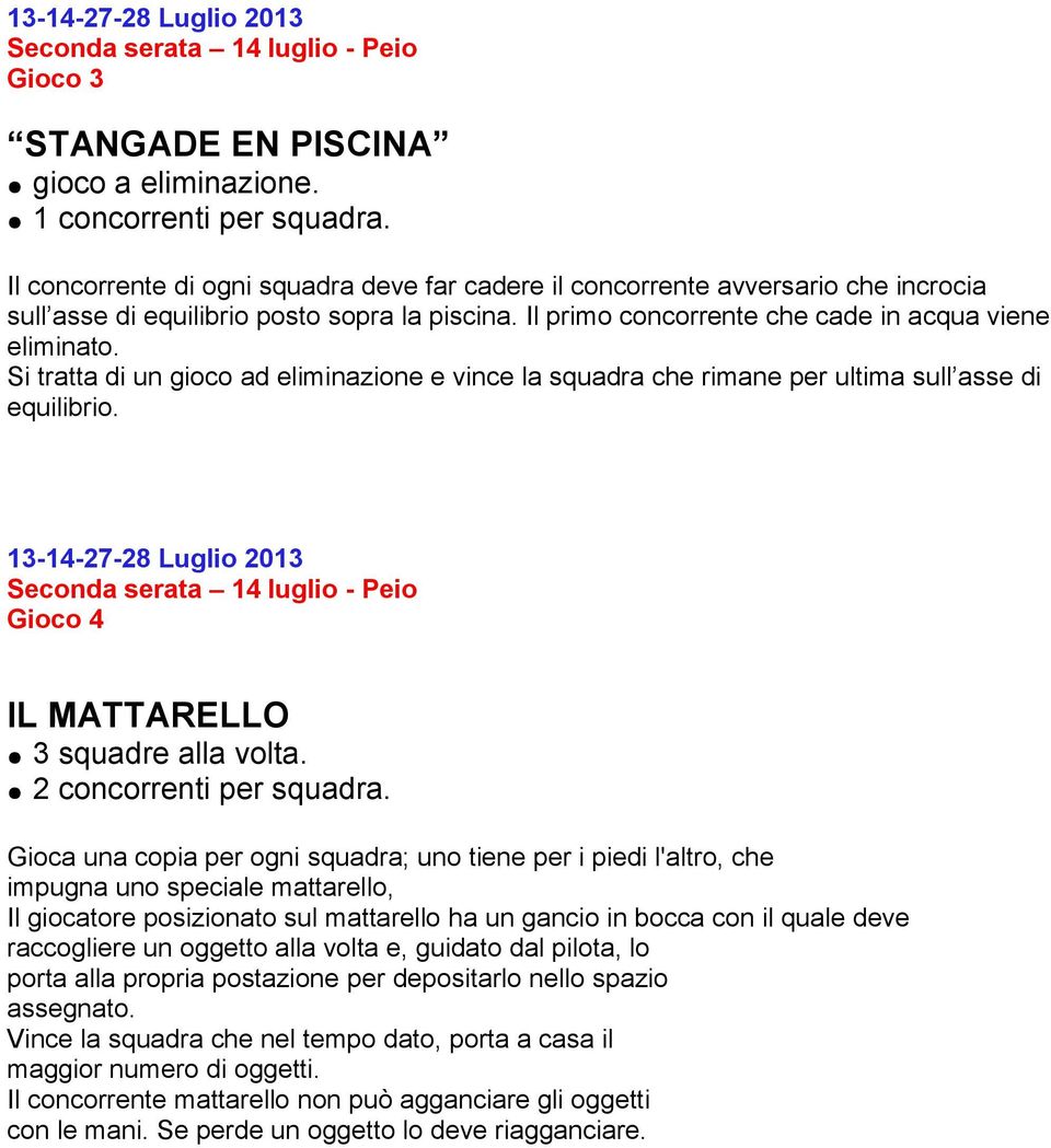 Si tratta di un gioco ad eliminazione e vince la squadra che rimane per ultima sull asse di equilibrio.