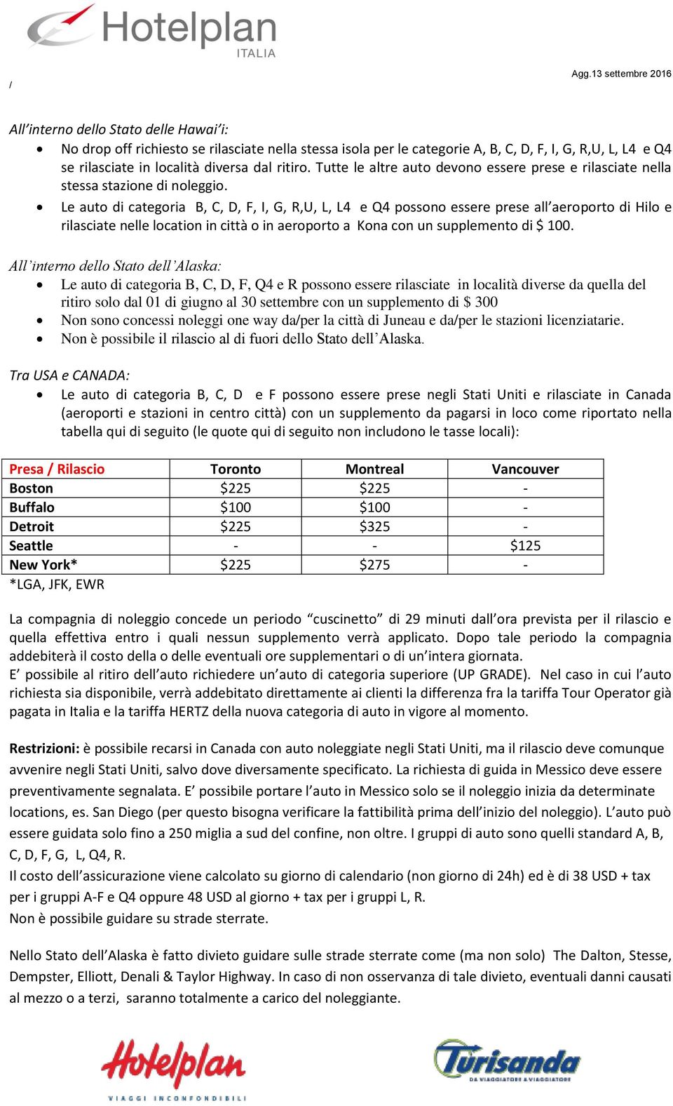 Le auto di categoria B, C, D, F, I, G, R,U, L, L4 e Q4 possono essere prese all aeroporto di Hilo e rilasciate nelle location in città o in aeroporto a Kona con un supplemento di $ 100.