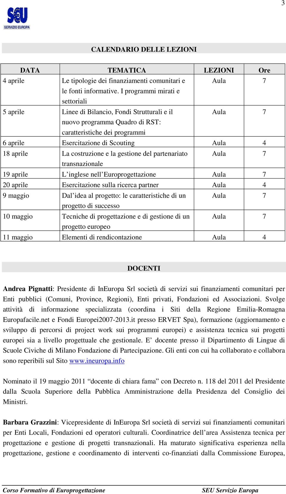 aprile La costruzione e la gestione del partenariato Aula 7 transnazionale 19 aprile L inglese nell Europrogettazione Aula 7 20 aprile Esercitazione sulla ricerca partner Aula 4 9 maggio Dal idea al