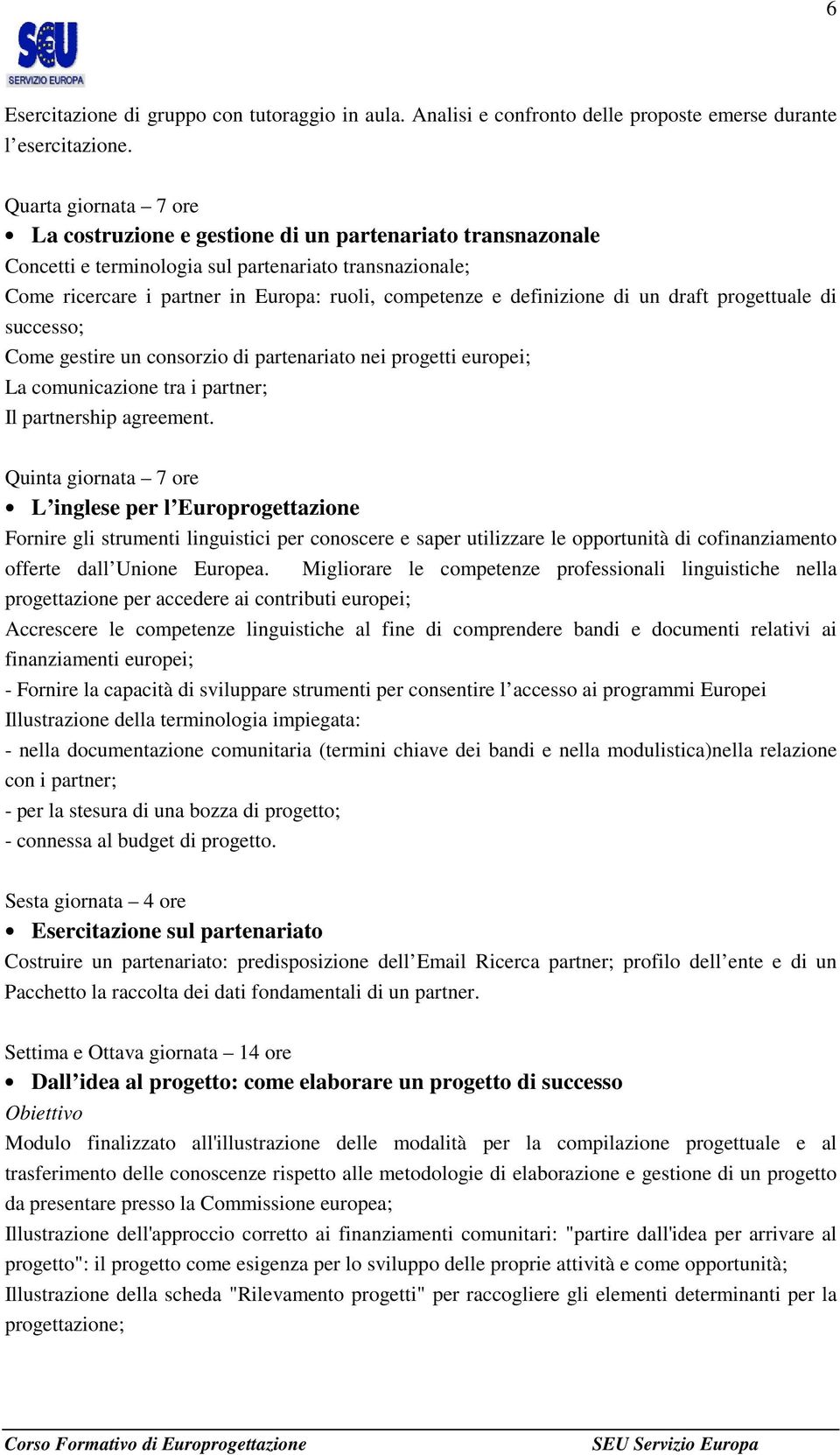 definizione di un draft progettuale di successo; Come gestire un consorzio di partenariato nei progetti europei; La comunicazione tra i partner; Il partnership agreement.