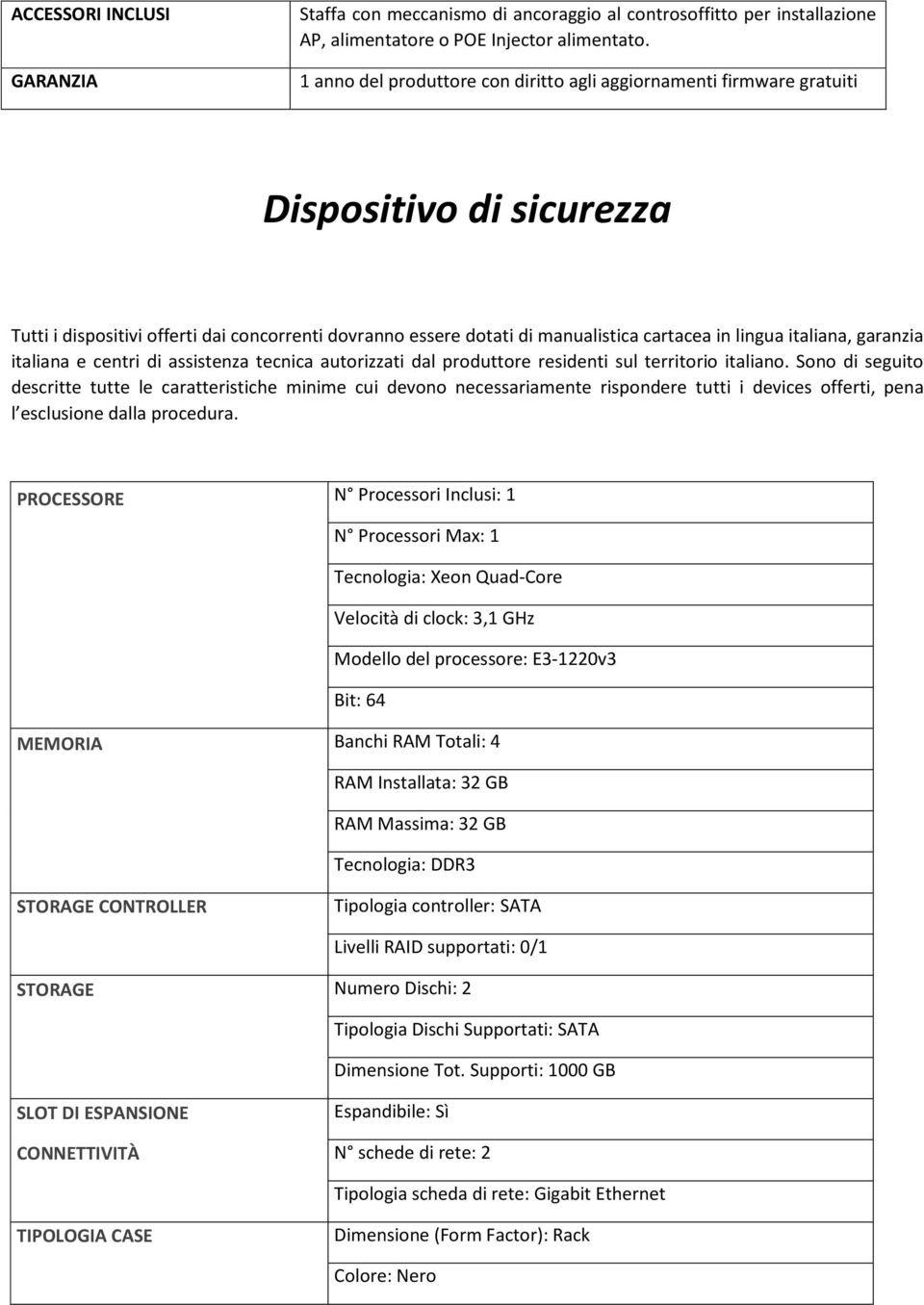 italiana, garanzia PROCESSORE N Processori Inclusi: 1 N Processori Max: 1 Tecnologia: Xeon Quad-Core Velocità di clock: 3,1 GHz Modello del processore: E3-1220v3 Bit: 64 MEMORIA Banchi RAM Totali: 4