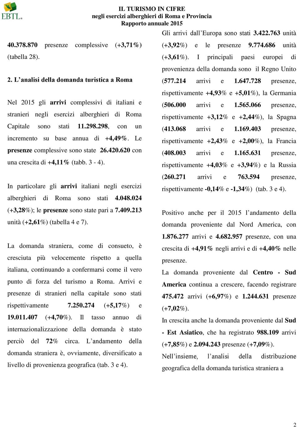 298, con un incremento su base annua di +4,49%. Le presenze complessive sono state 26.420.620 con una crescita di +4,11% (tabb. 3-4).