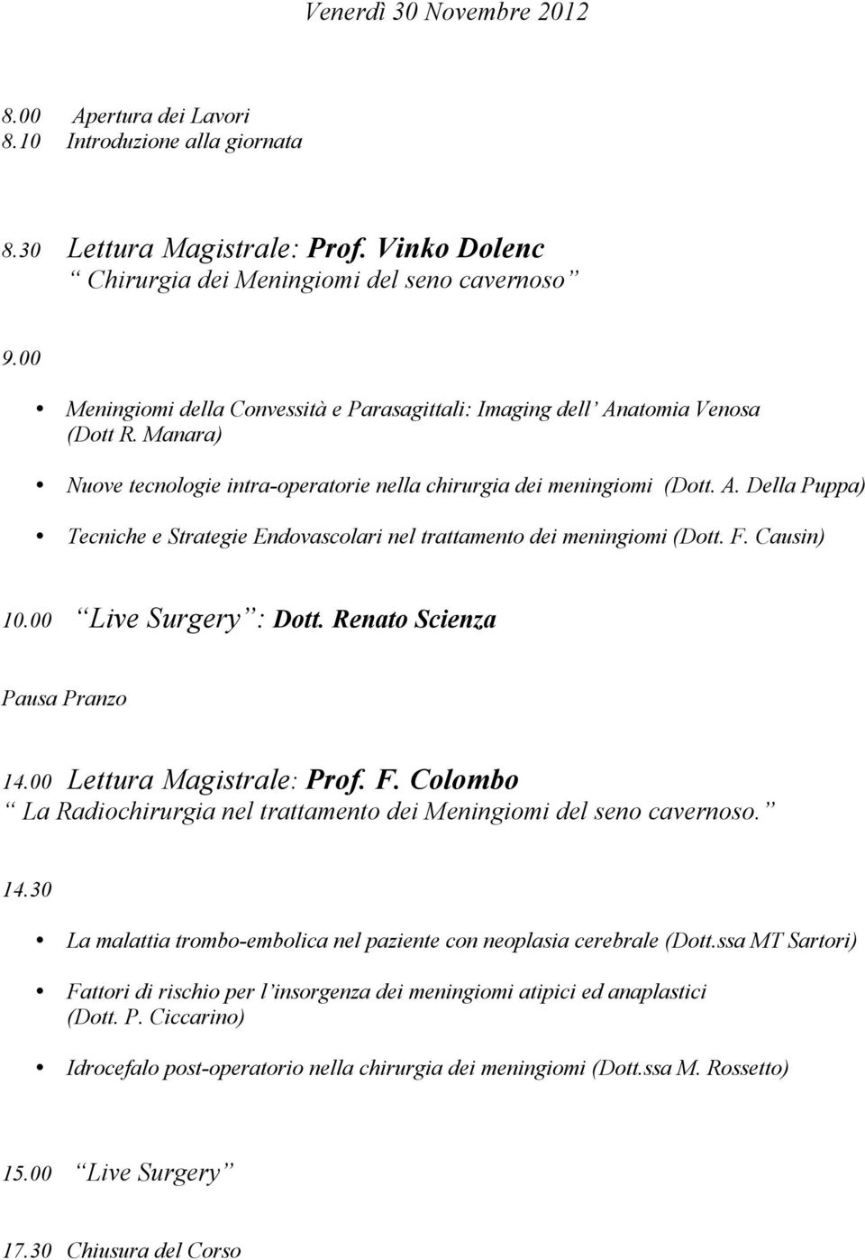 F. Causin) 10.00 Live Surgery : Dott. Renato Scienza Pausa Pranzo 14.00 Lettura Magistrale: Prof. F. Colombo La Radiochirurgia nel trattamento dei Meningiomi del seno cavernoso. 14.30 La malattia trombo-embolica nel paziente con neoplasia cerebrale (Dott.