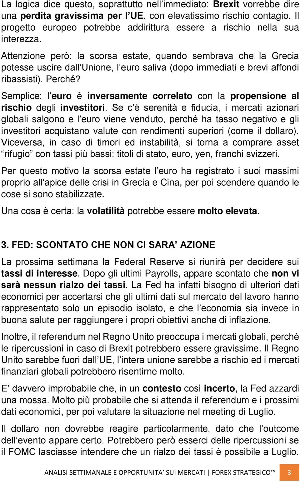 Attenzione però: la scorsa estate, quando sembrava che la Grecia potesse uscire dall Unione, l euro saliva (dopo immediati e brevi affondi ribassisti). Perché?