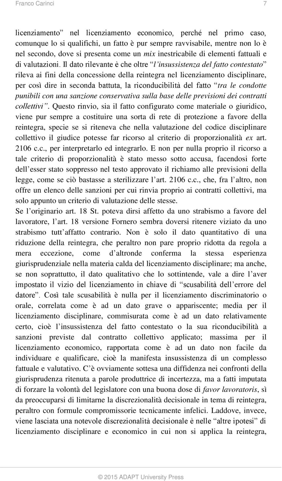 Il dato rilevante è che oltre l insussistenza del fatto contestato rileva ai fini della concessione della reintegra nel licenziamento disciplinare, per così dire in seconda battuta, la