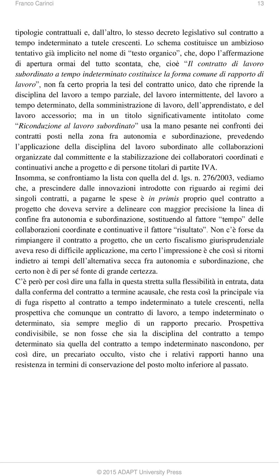 tempo indeterminato costituisce la forma comune di rapporto di lavoro, non fa certo propria la tesi del contratto unico, dato che riprende la disciplina del lavoro a tempo parziale, del lavoro