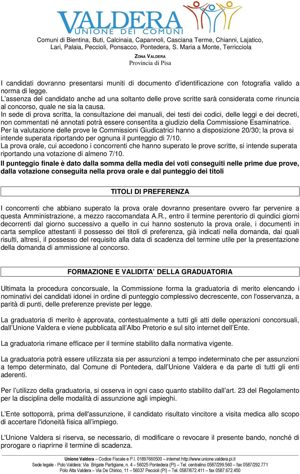 L assenza del candidat anche ad una sltant delle prve scritte sarà cnsiderata cme rinuncia al cncrs, quale ne sia la causa.