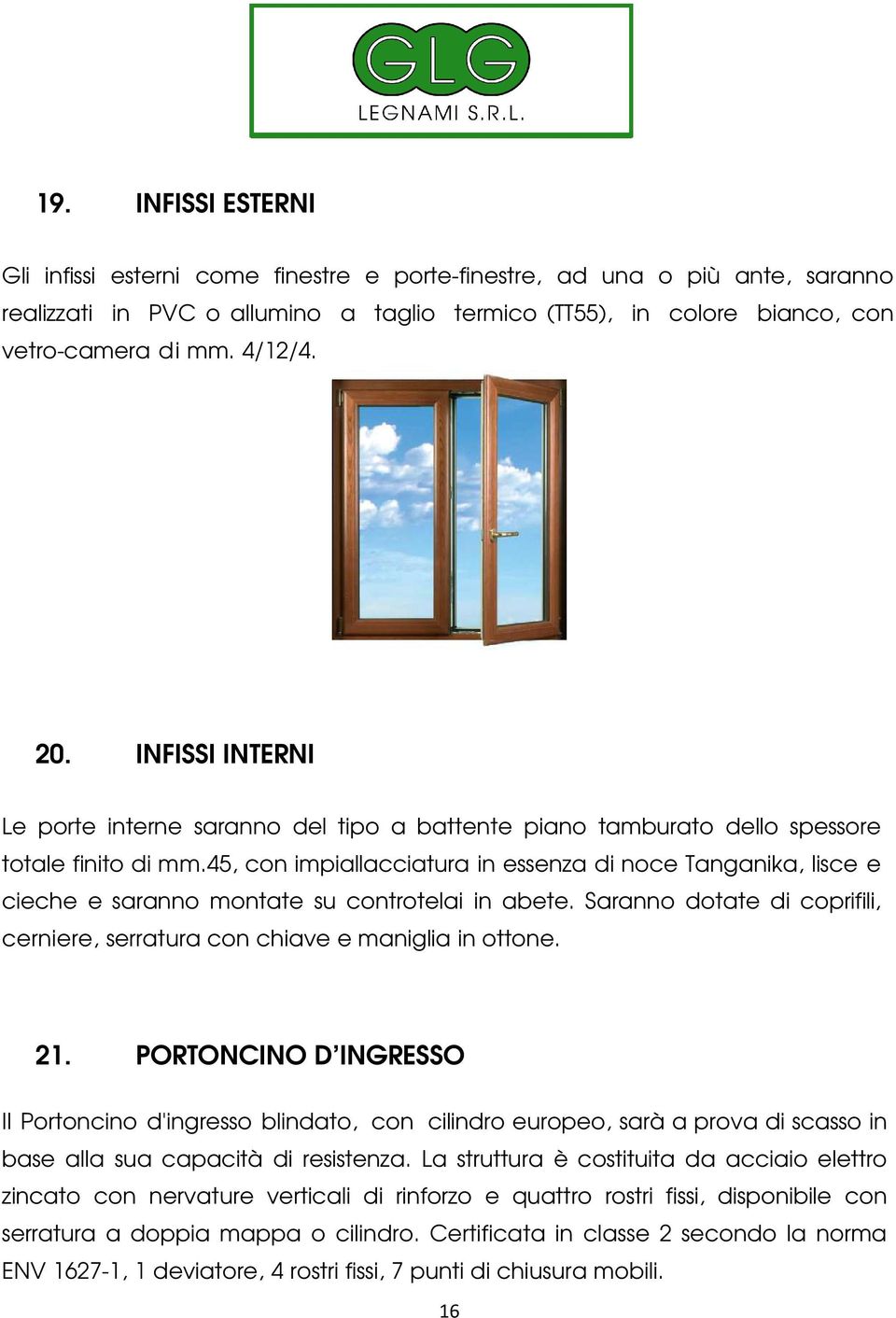 45, con impiallacciatura in essenza di noce Tanganika, lisce e cieche e saranno montate su controtelai in abete. Saranno dotate di coprifili, cerniere, serratura con chiave e maniglia in ottone. 21.