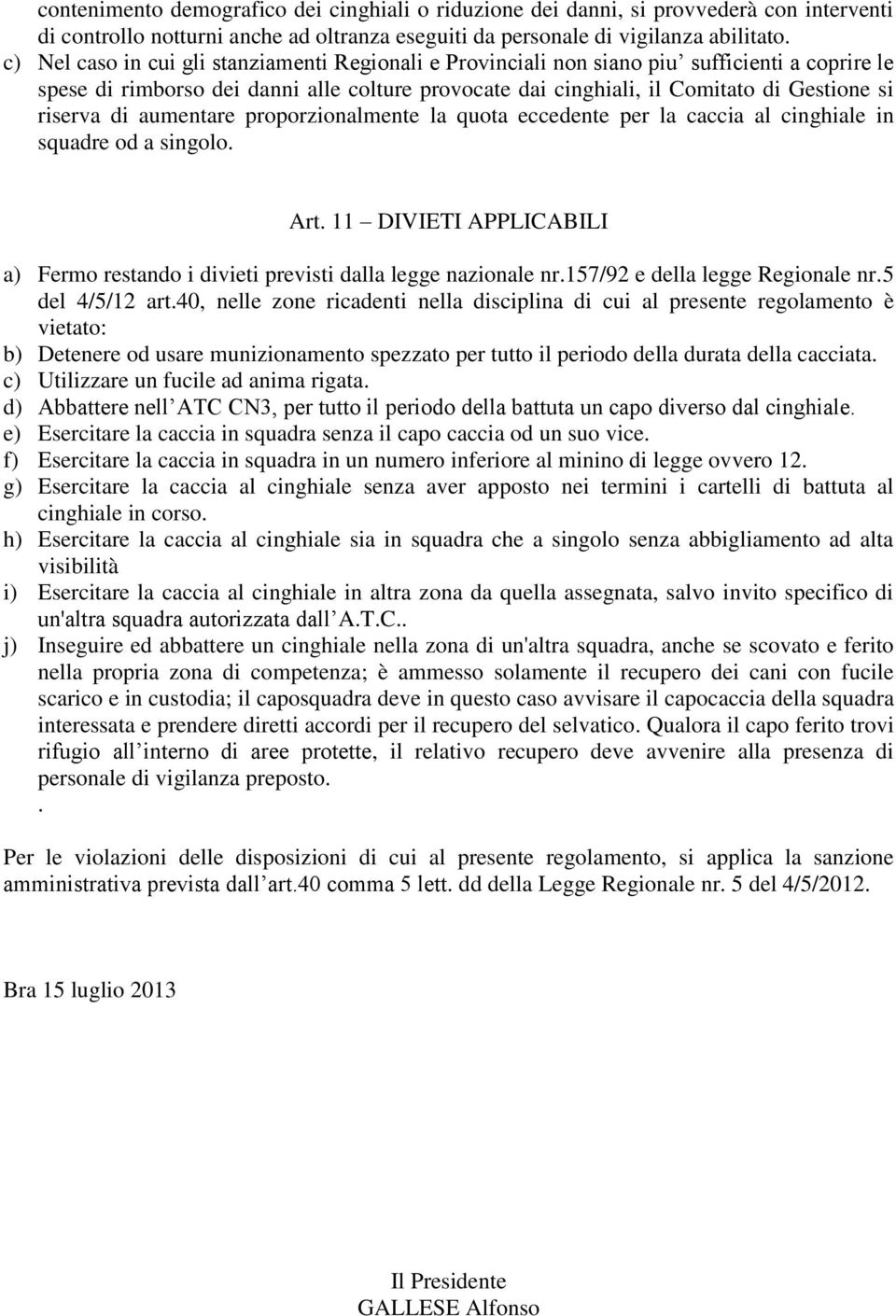 di aumentare proporzionalmente la quota eccedente per la caccia al cinghiale in squadre od a singolo. Art. 11 DIVIETI APPLICABILI a) Fermo restando i divieti previsti dalla legge nazionale nr.