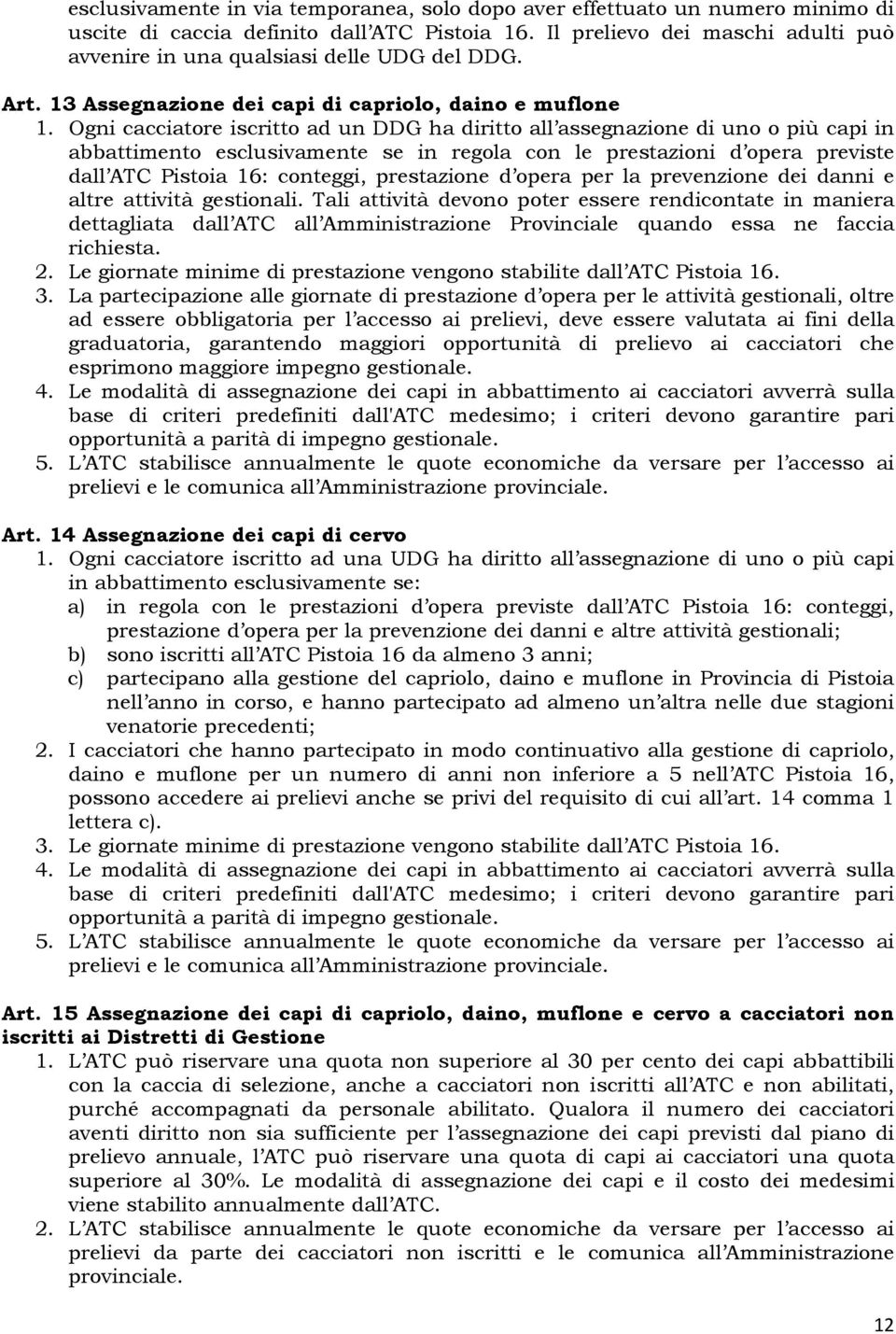 Ogni cacciatore iscritto ad un DDG ha diritto all assegnazione di uno o più capi in abbattimento esclusivamente se in regola con le prestazioni d opera previste dall ATC Pistoia 16: conteggi,