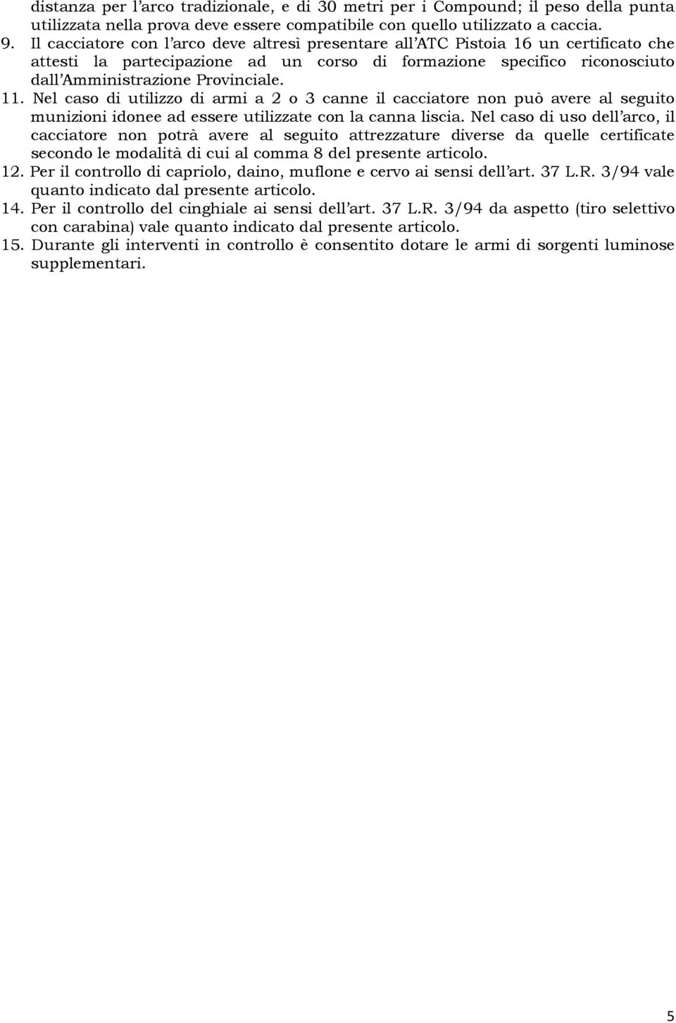 Nel caso di utilizzo di armi a 2 o 3 canne il cacciatore non può avere al seguito munizioni idonee ad essere utilizzate con la canna liscia.