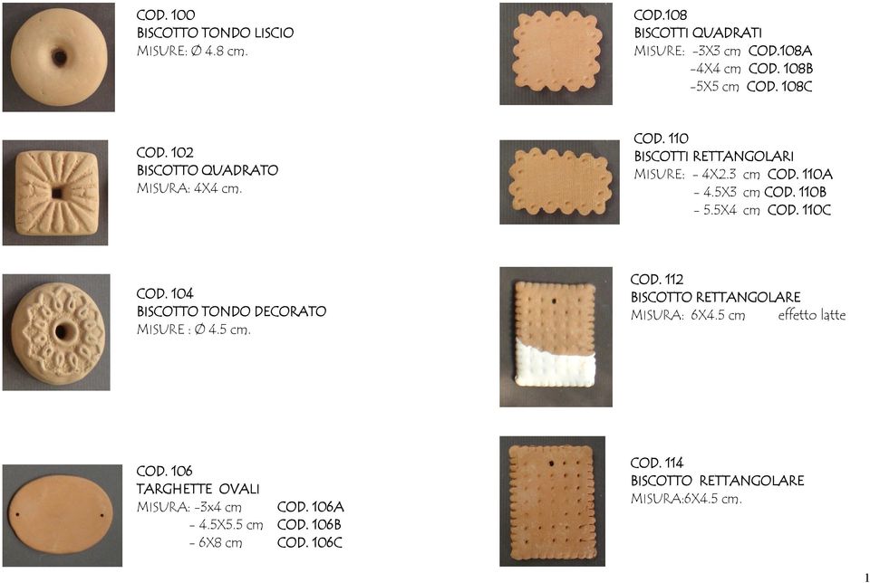 5X4 cm COD. 110C COD. 104 BISCOTTO TONDO DECORATO MISURE : Ø 4.5 cm. COD. 112 BISCOTTO RETTANGOLARE MISURA: 6X4.5 cm effetto latte COD.