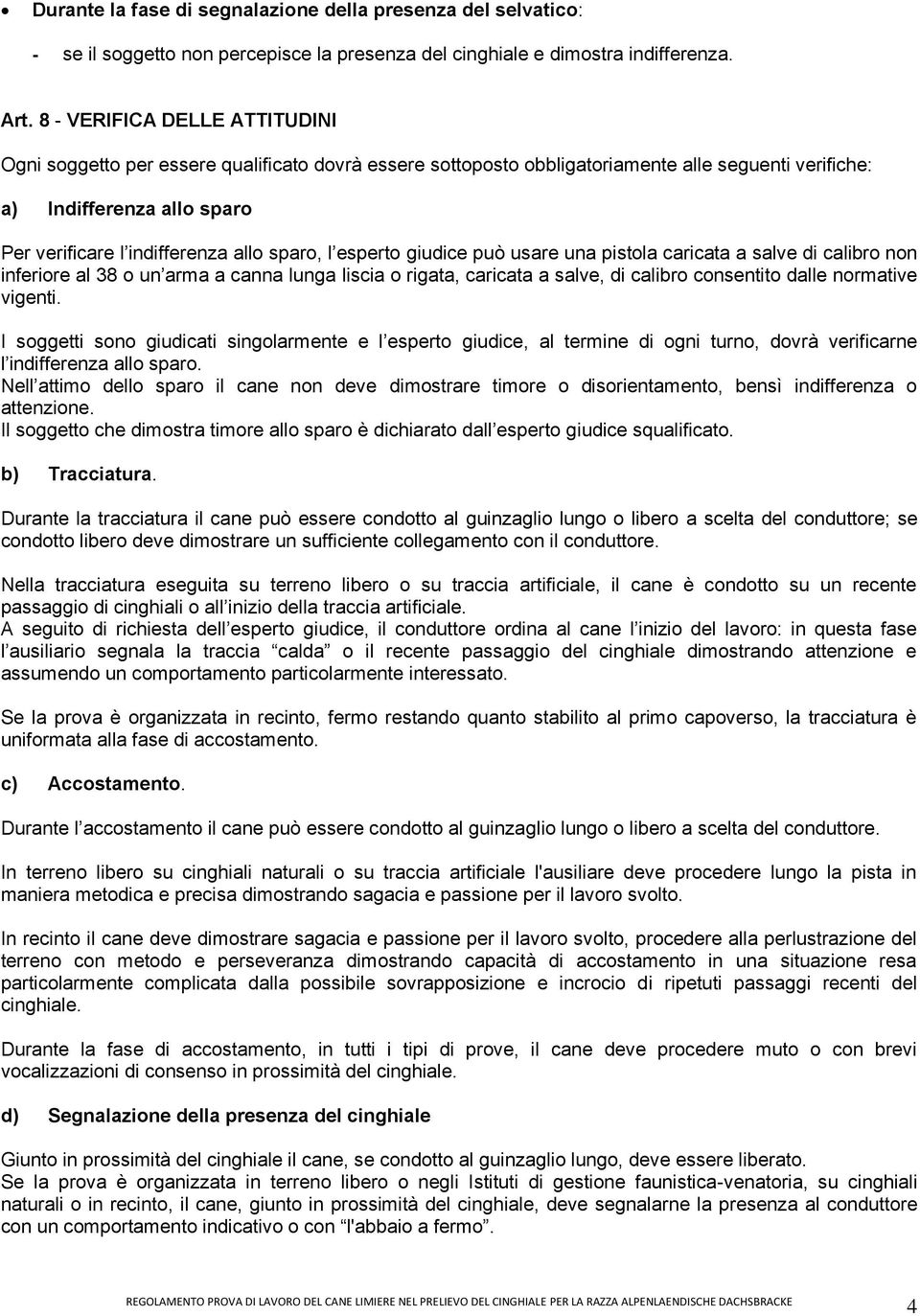 sparo, l esperto giudice può usare una pistola caricata a salve di calibro non inferiore al 38 o un arma a canna lunga liscia o rigata, caricata a salve, di calibro consentito dalle normative vigenti.