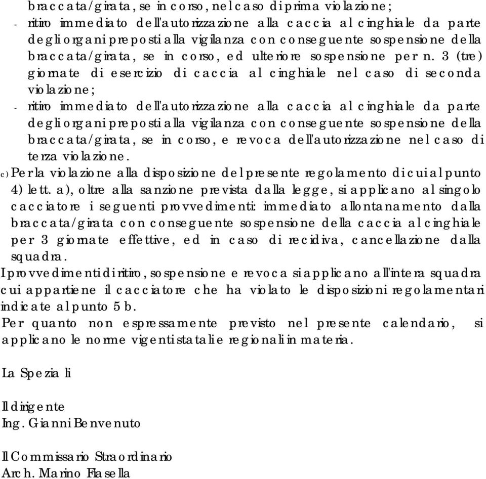 3 (tre) giornate di esercizio di caccia al cinghiale nel caso di seconda violazione; - ritiro immediato dell'autorizzazione alla caccia al cinghiale da parte degli organi preposti alla vigilanza con