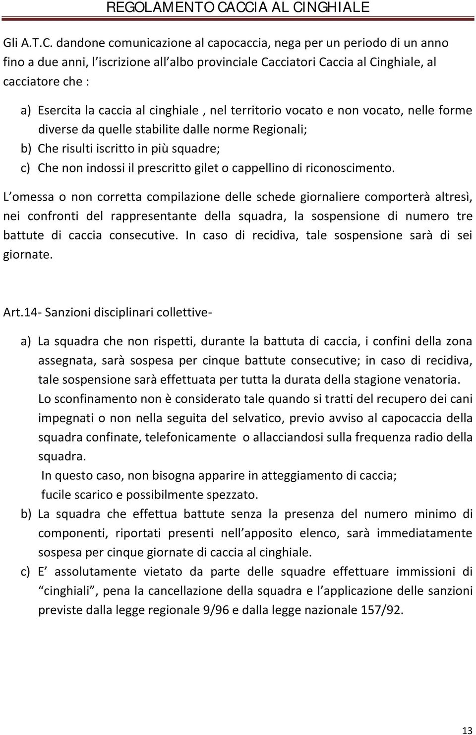 cinghiale, nel territorio vocato e non vocato, nelle forme diverse da quelle stabilite dalle norme Regionali; b) Che risulti iscritto in più squadre; c) Che non indossi il prescritto gilet o