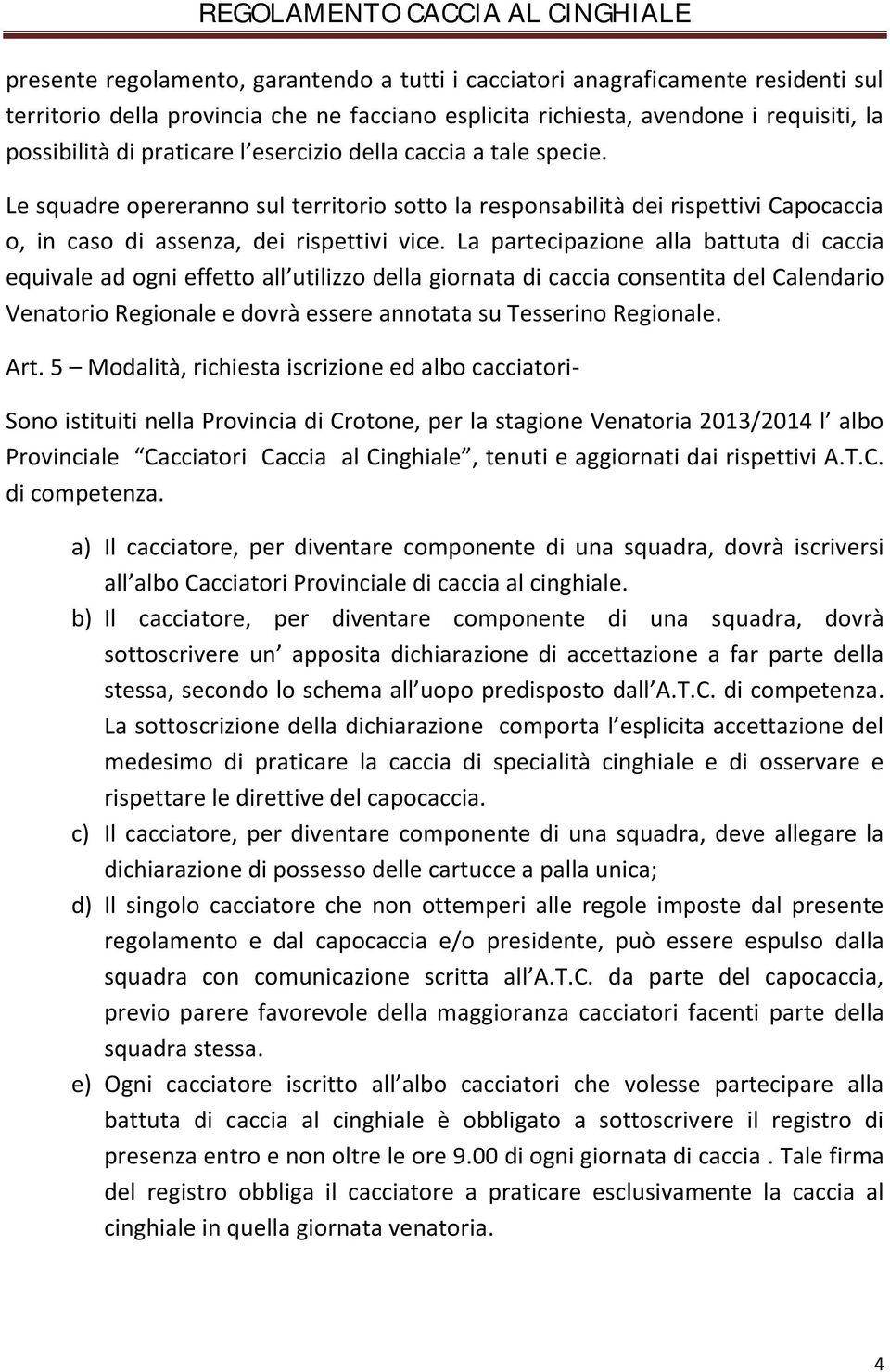 La partecipazione alla battuta di caccia equivale ad ogni effetto all utilizzo della giornata di caccia consentita del Calendario Venatorio Regionale e dovrà essere annotata su Tesserino Regionale.