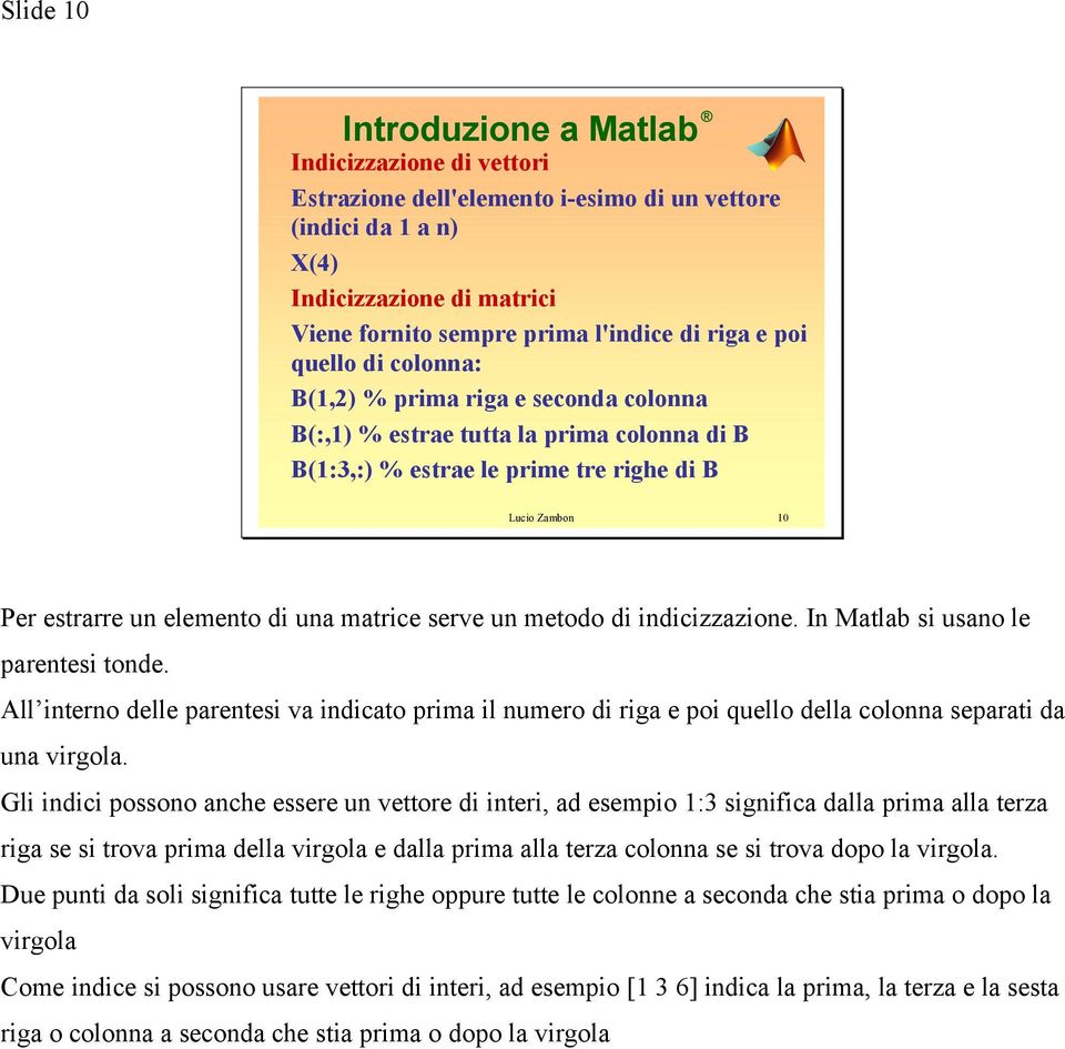 indicizzazione. In Matlab si usano le parentesi tonde. All interno delle parentesi va indicato prima il numero di riga e poi quello della colonna separati da una virgola.