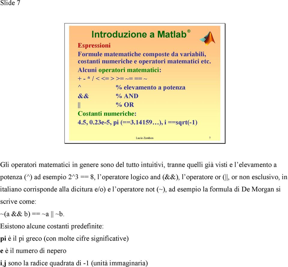 14159 ), i ==sqrt(-1) 7 Gli operatori matematici in genere sono del tutto intuitivi, tranne quelli già visti e l elevamento a potenza (^) ad esempio 2^3 == 8, l operatore logico and (&&), l