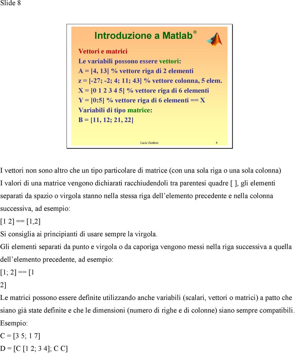 matrice (con una sola riga o una sola colonna) I valori di una matrice vengono dichiarati racchiudoli tra parentesi quadre [ ], gli elementi separati da spazio o virgola stanno nella stessa riga dell