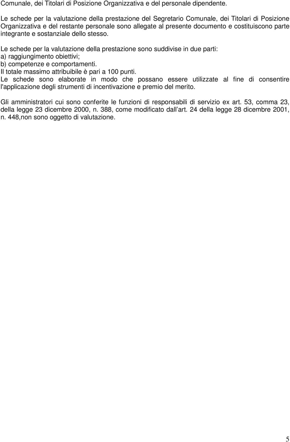 integrante e sostanziale dello stesso. Le schede per la valutazione della prestazione sono suddivise in due parti: a) raggiungimento obiettivi; b) competenze e comportamenti.