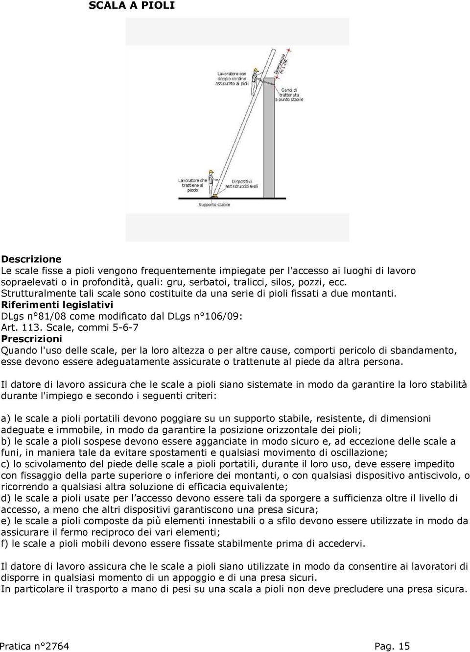 Scale, commi 5-6-7 Quando l'uso delle scale, per la loro altezza o per altre cause, comporti pericolo di sbandamento, esse devono essere adeguatamente assicurate o trattenute al piede da altra