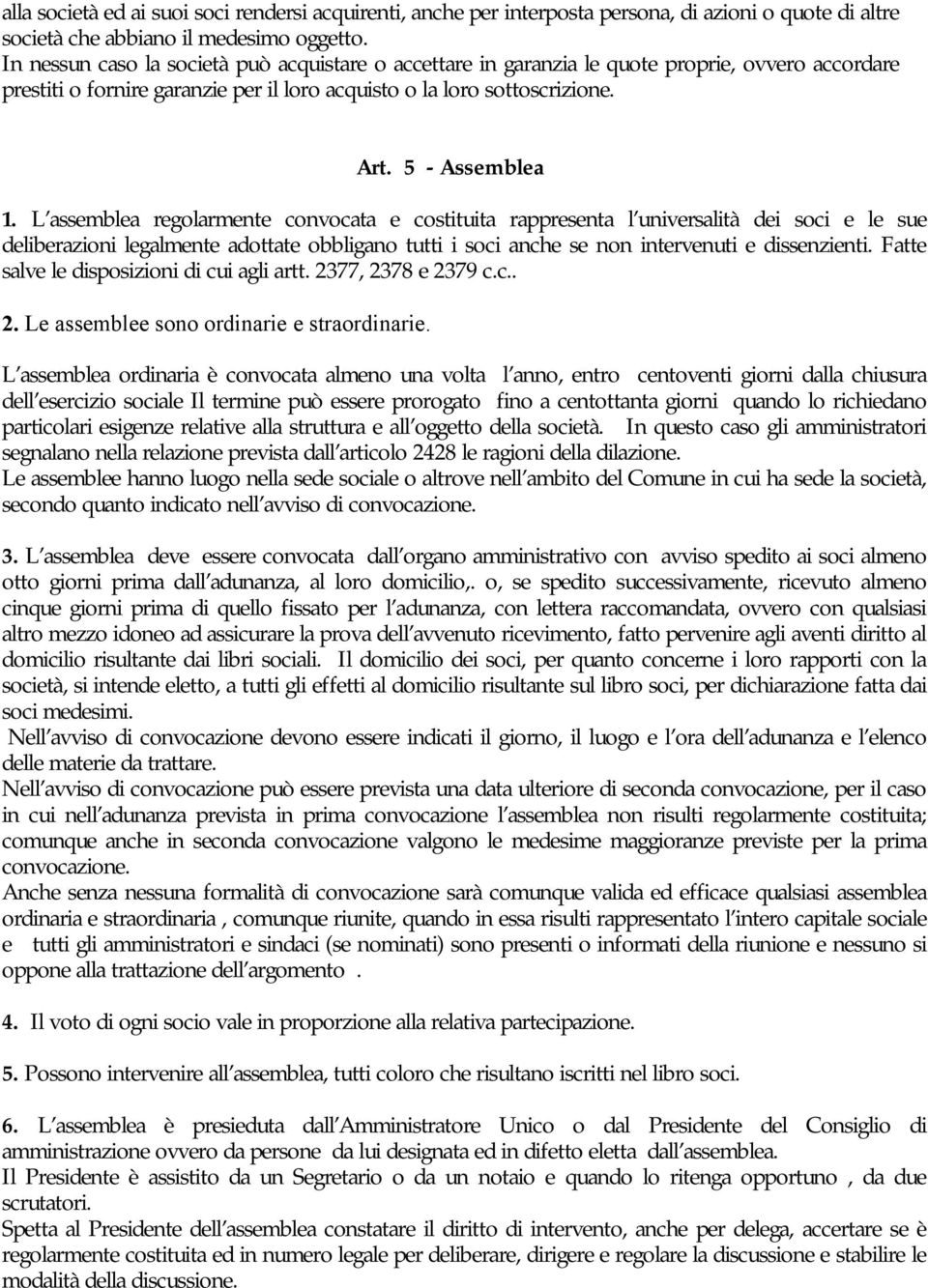 L assemblea regolarmente convocata e costituita rappresenta l universalità dei soci e le sue deliberazioni legalmente adottate obbligano tutti i soci anche se non intervenuti e dissenzienti.