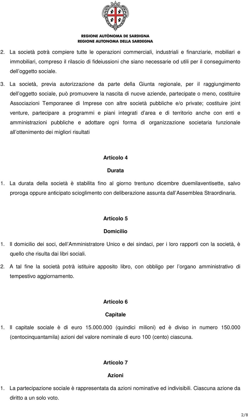 La società, previa autorizzazione da parte della Giunta regionale, per il raggiungimento dell oggetto sociale, può promuovere la nascita di nuove aziende, partecipate o meno, costituire Associazioni