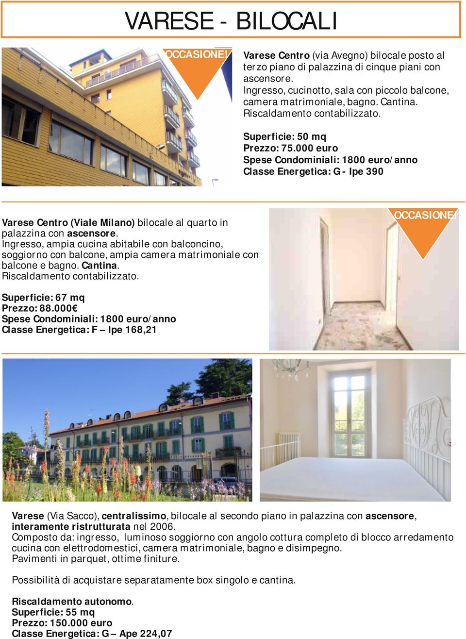 000 euro Spese Condominiali: 1800 euro/anno Classe Energetica: G - Ipe 390 Varese Centro (Viale Milano) bilocale al quarto in palazzina con ascensore.