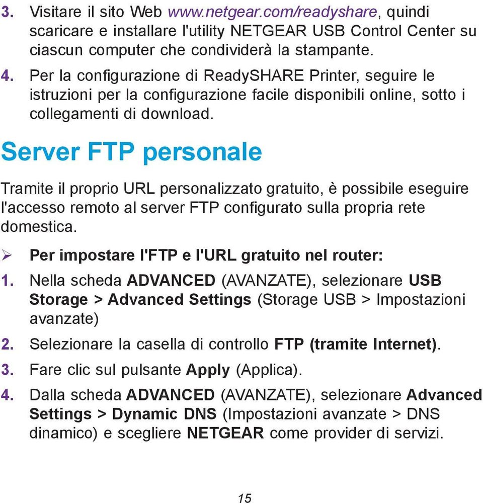 Server FTP personale Tramite il proprio URL personalizzato gratuito, è possibile eseguire l'accesso remoto al server FTP configurato sulla propria rete domestica.