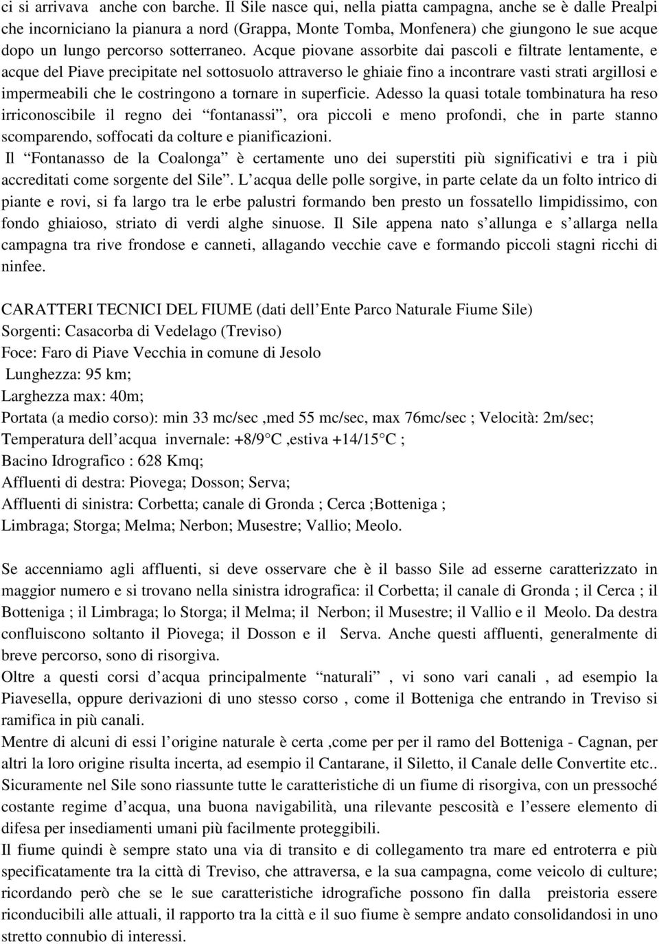 Acque piovane assorbite dai pascoli e filtrate lentamente, e acque del Piave precipitate nel sottosuolo attraverso le ghiaie fino a incontrare vasti strati argillosi e impermeabili che le costringono