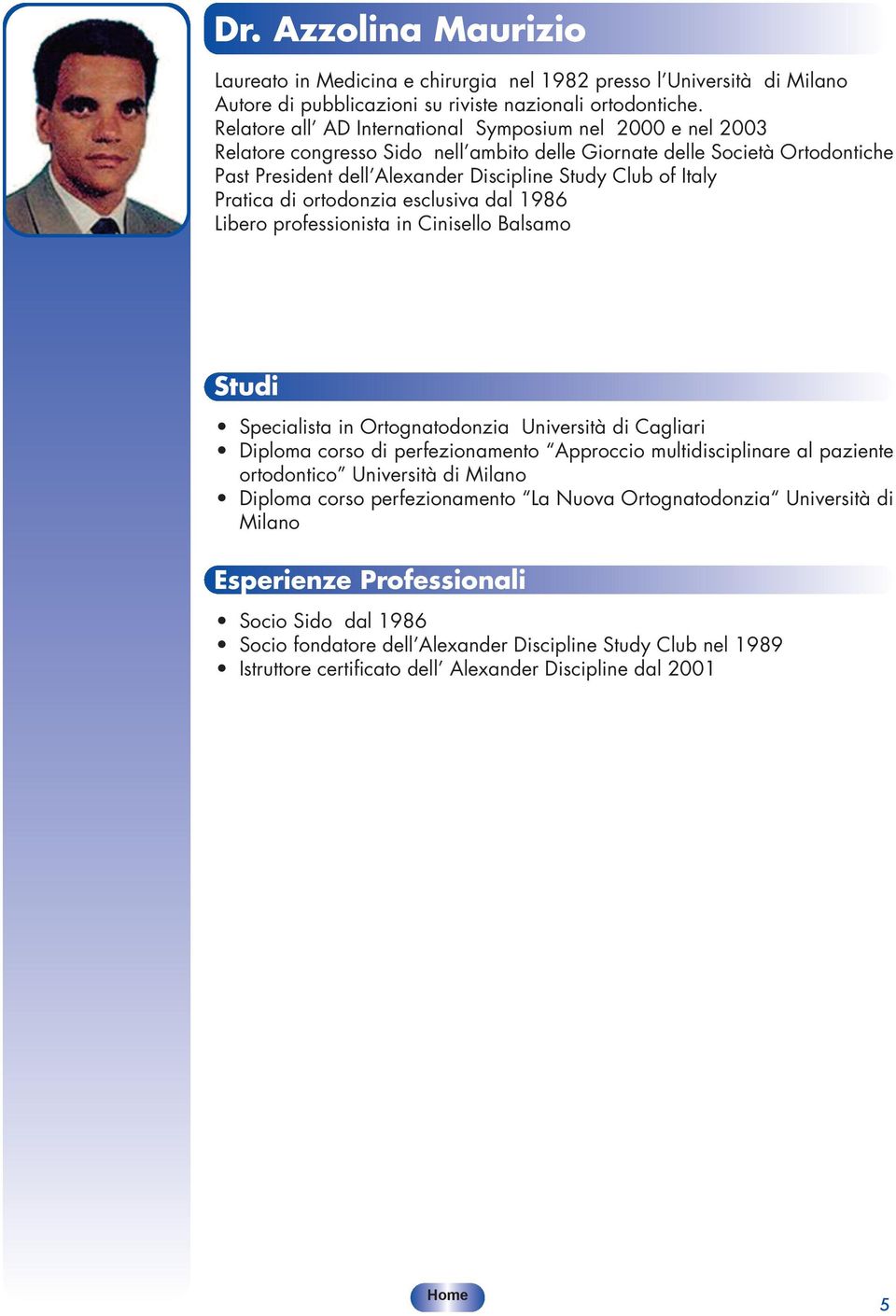 Pratica di ortodonzia esclusiva dal 1986 Libero professionista in Cinisello Balsamo Specialista in Ortognatodonzia Università di Cagliari Diploma corso di perfezionamento Approccio multidisciplinare