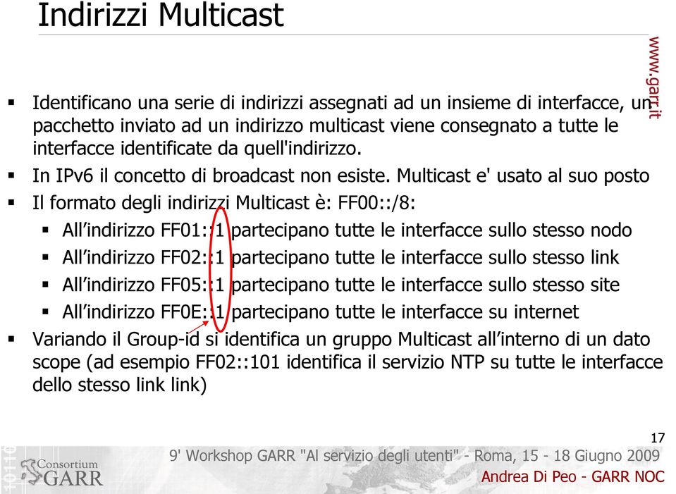 Multicast e' usato al suo posto Il formato degli indirizzi Multicast è: FF00::/8: All indirizzo FF01::1 partecipano tutte le interfacce sullo stesso nodo All indirizzo FF02::1 partecipano tutte le