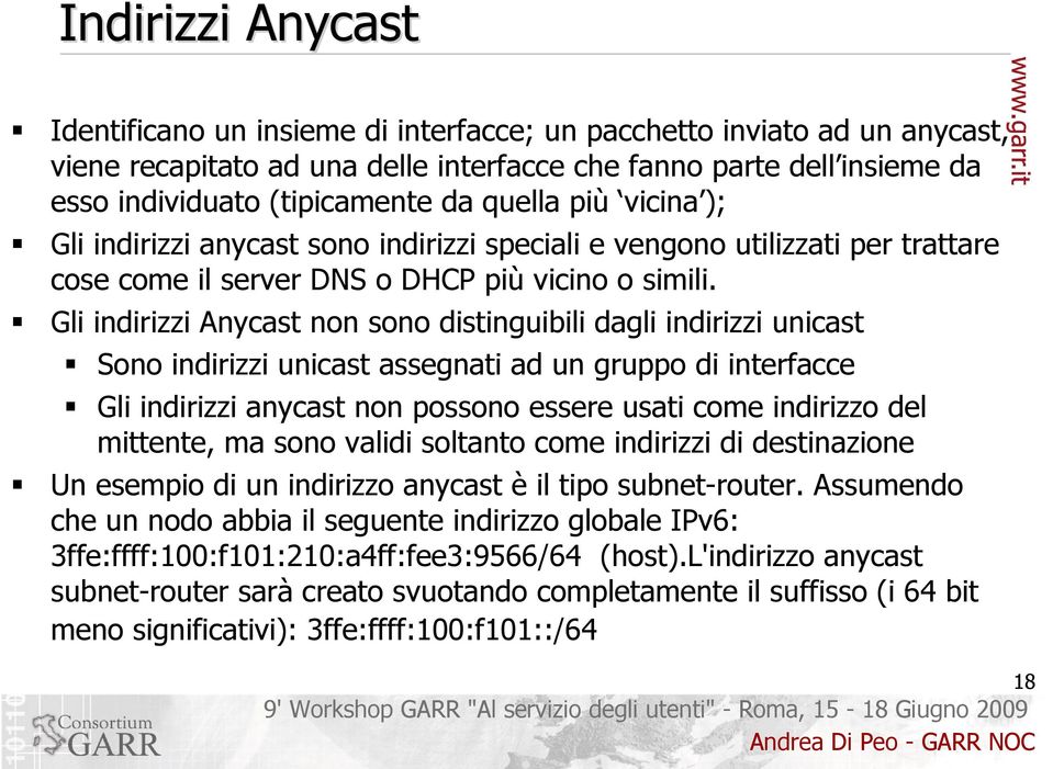 Gli indirizzi Anycast non sono distinguibili dagli indirizzi unicast Sono indirizzi unicast assegnati ad un gruppo di interfacce Gli indirizzi anycast non possono essere usati come indirizzo del