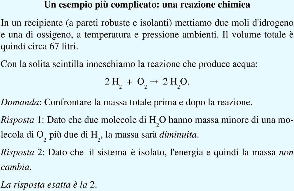 Con la solita scintilla inneschiamo la reazione che produce acqua: 2 H 2 + O 2 2 H 2 O. Domanda: Confrontare la massa totale prima e dopo la reazione.