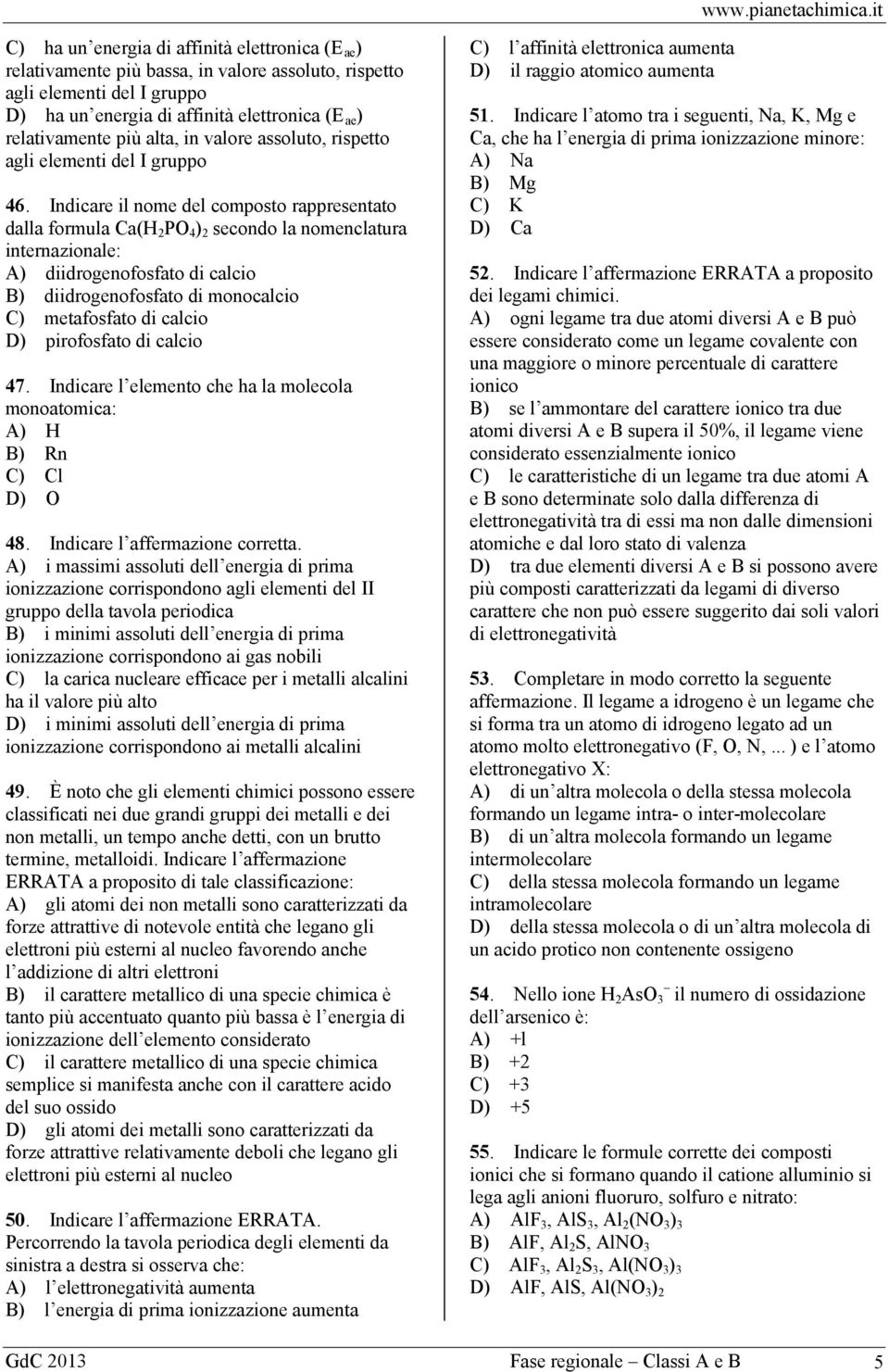 Indicare il nome del composto rappresentato dalla formula Ca(H 2 PO 4 ) 2 secondo la nomenclatura internazionale: A) diidrogenofosfato di calcio B) diidrogenofosfato di monocalcio C) metafosfato di