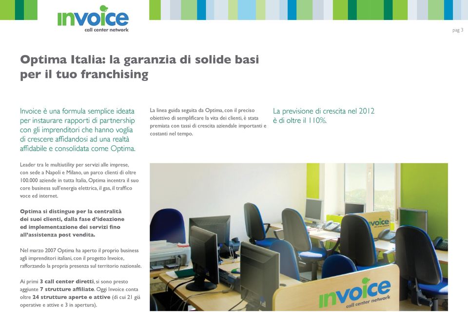 La linea guida seguita da Optima, con il preciso obiettivo di semplificare la vita dei clienti, è stata premiata con tassi di crescita aziendale importanti e costanti nel tempo.