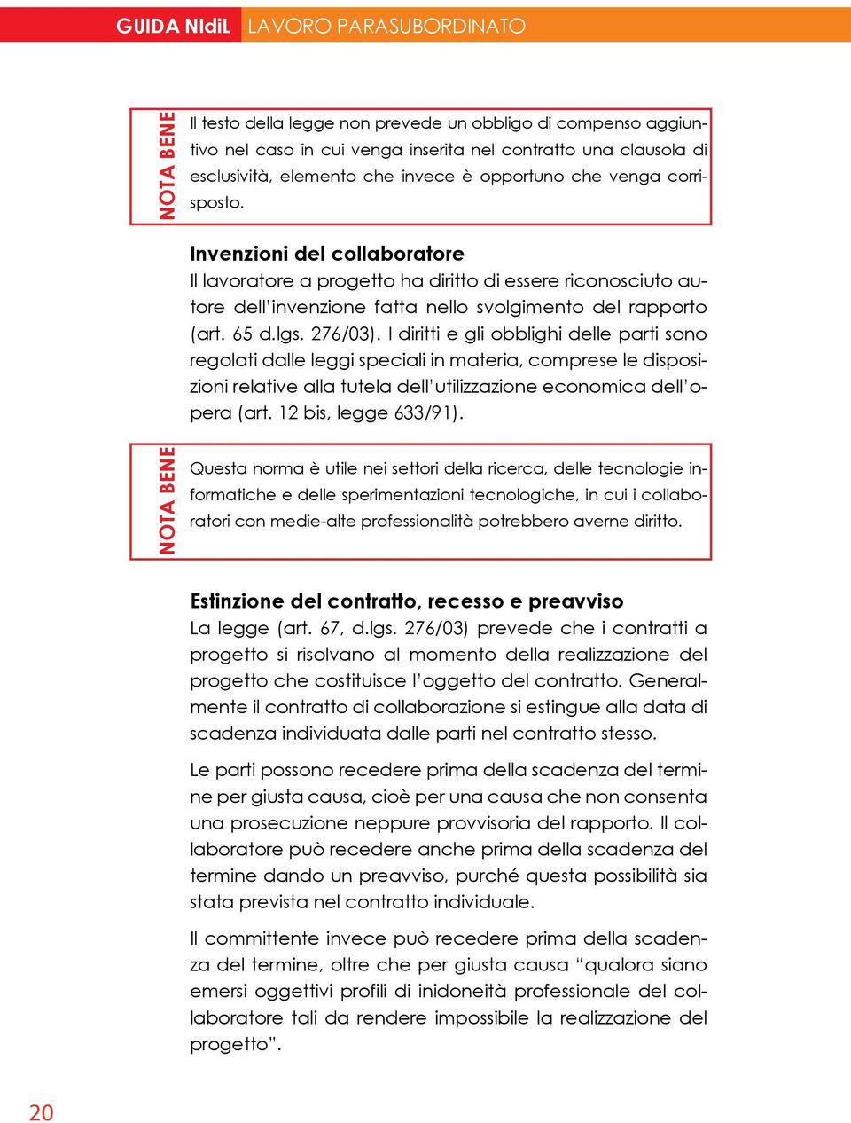 65 d.lgs. 276/03). I diritti e gli obblighi delle parti sono regolati dalle leggi speciali in materia, comprese le disposizioni relative alla tutela dell utilizzazione economica dell opera (art.