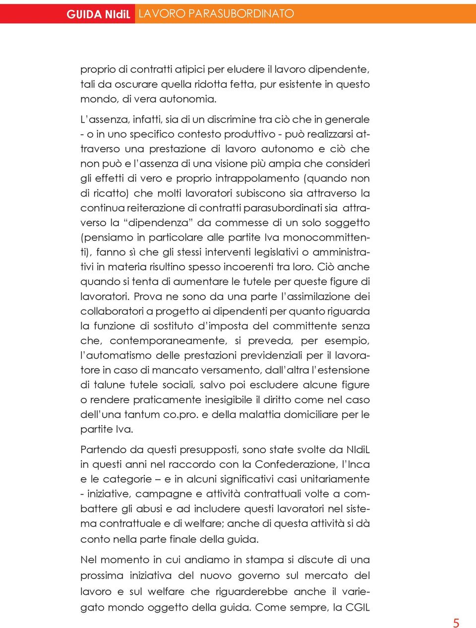 di una visione più ampia che consideri gli effetti di vero e proprio intrappolamento (quando non di ricatto) che molti lavoratori subiscono sia attraverso la continua reiterazione di contratti