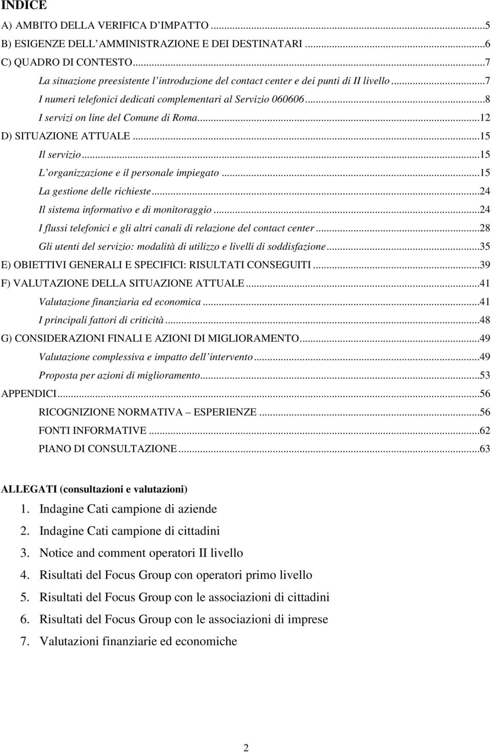 ..12 D) SITUAZIONE ATTUALE...15 Il servizio...15 L organizzazione e il personale impiegato...15 La gestione delle richieste...24 Il sistema informativo e di monitoraggio.