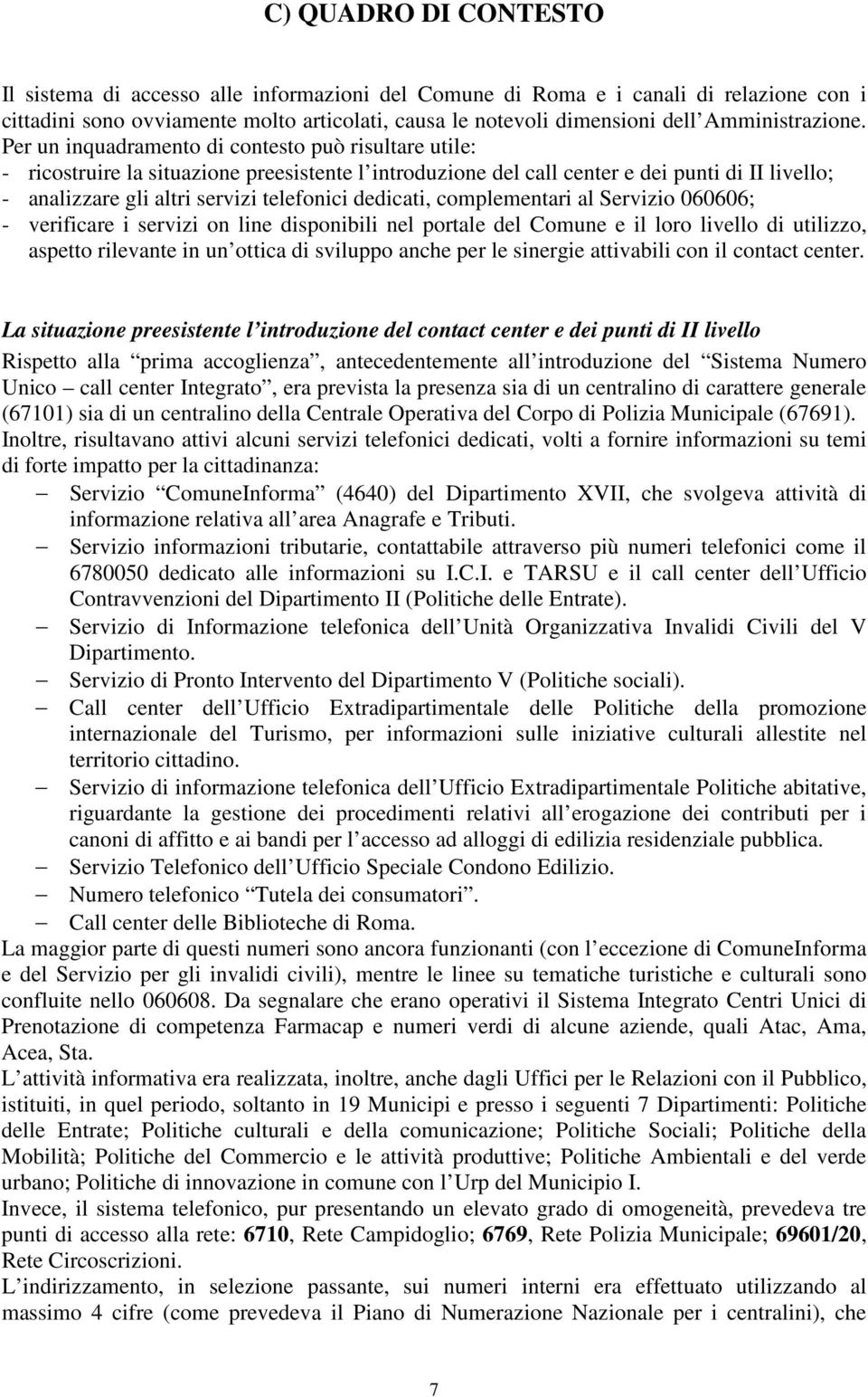 Per un inquadramento di contesto può risultare utile: - ricostruire la situazione preesistente l introduzione del call center e dei punti di II livello; - analizzare gli altri servizi telefonici