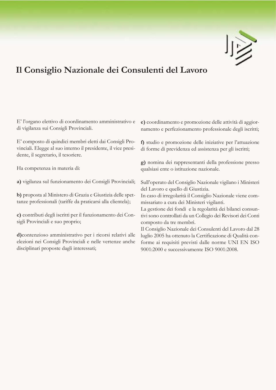 Ha competenza in materia di: a) vigilanza sul funzionamento dei Consigli Provinciali; b) proposta al Ministero di Grazia e Giustizia delle spettanze professionali (tariffe da praticarsi alla