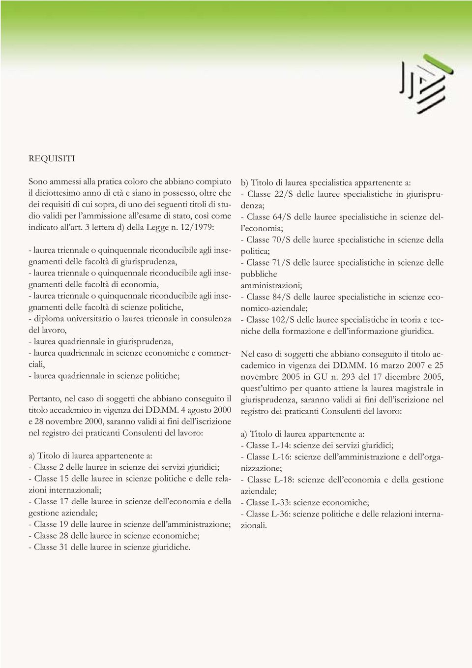 12/1979: - laurea triennale o quinquennale riconducibile agli insegnamenti delle facoltà di giurisprudenza, - laurea triennale o quinquennale riconducibile agli insegnamenti delle facoltà di