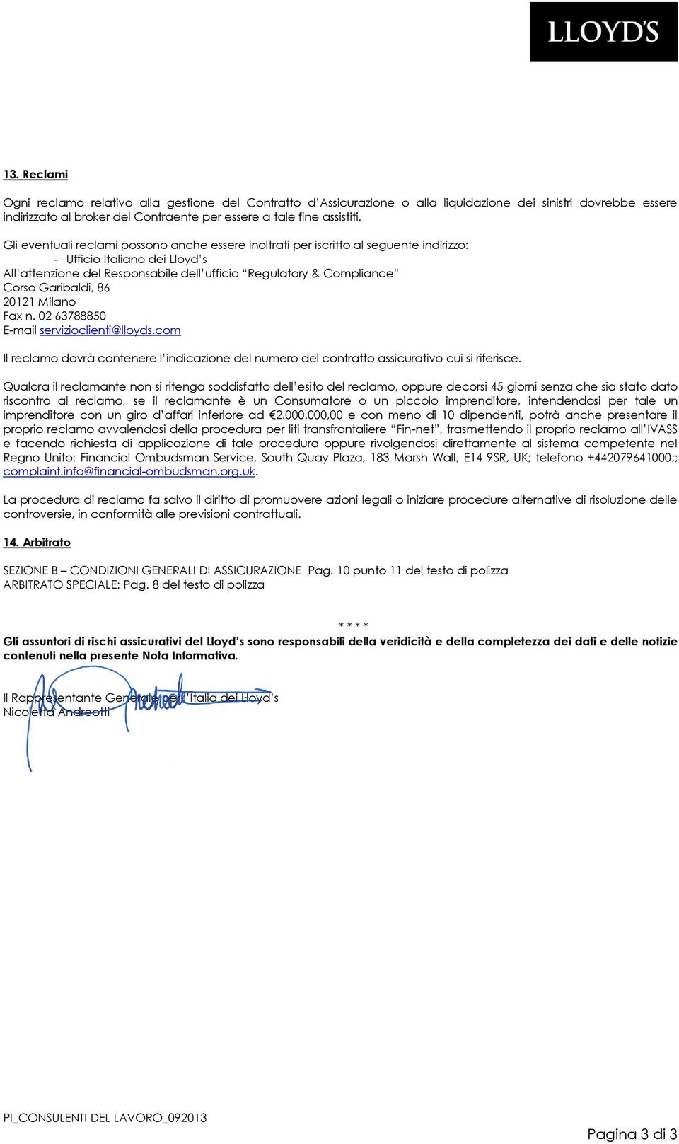 Garibaldi, 86 20121 Milano Fax n. 02 63788850 E-mail servizioclienti@lloyds.com Il reclamo dovrà contenere l indicazione del numero del contratto assicurativo cui si riferisce.
