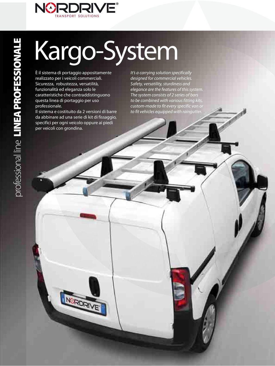 Il sistema e costituito da versioni di barre da abbinare ad una serie di kit di fissaggio, specifici per ogni veicolo oppure ai piedi per veicoli con grondina.