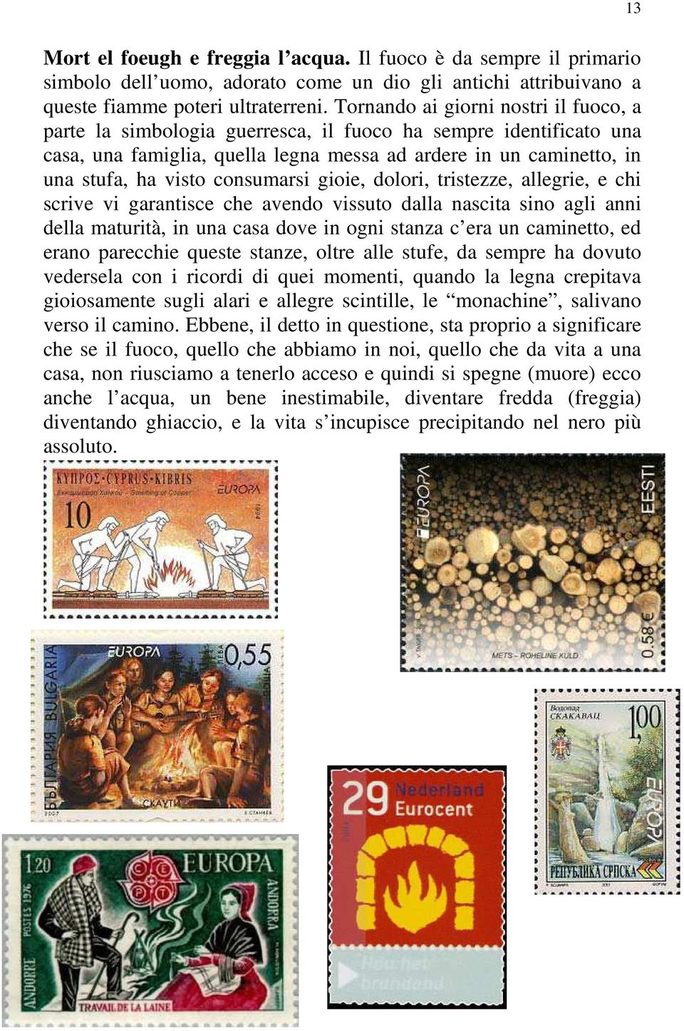 consumarsi gioie, dolori, tristezze, allegrie, e chi scrive vi garantisce che avendo vissuto dalla nascita sino agli anni della maturità, in una casa dove in ogni stanza c era un caminetto, ed erano