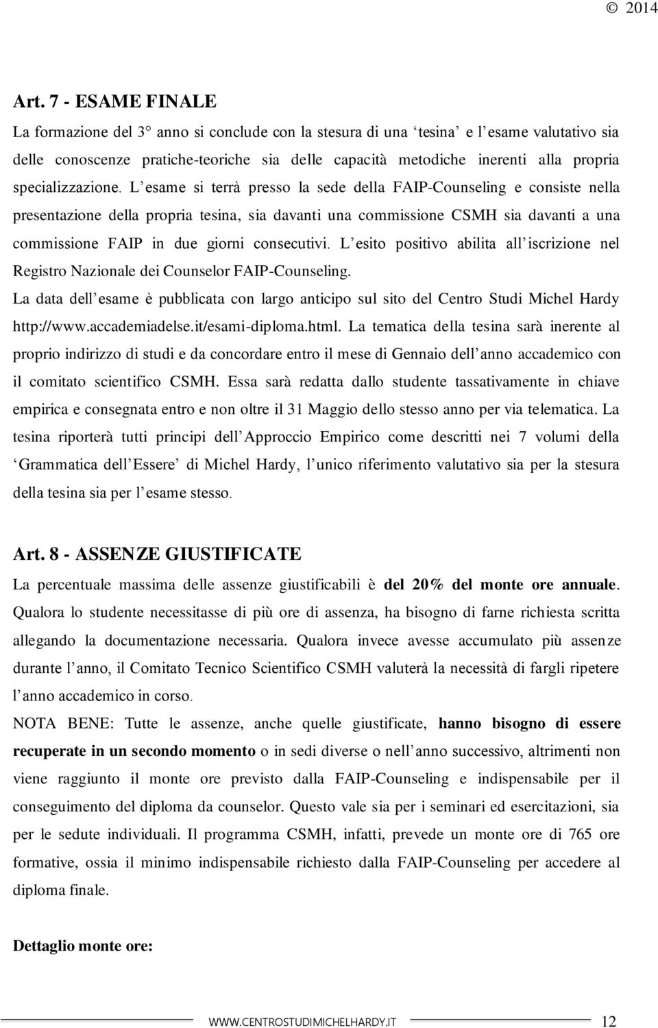 L esame si terrà presso la sede della FAIP-Counseling e consiste nella presentazione della propria tesina, sia davanti una commissione CSMH sia davanti a una commissione FAIP in due giorni