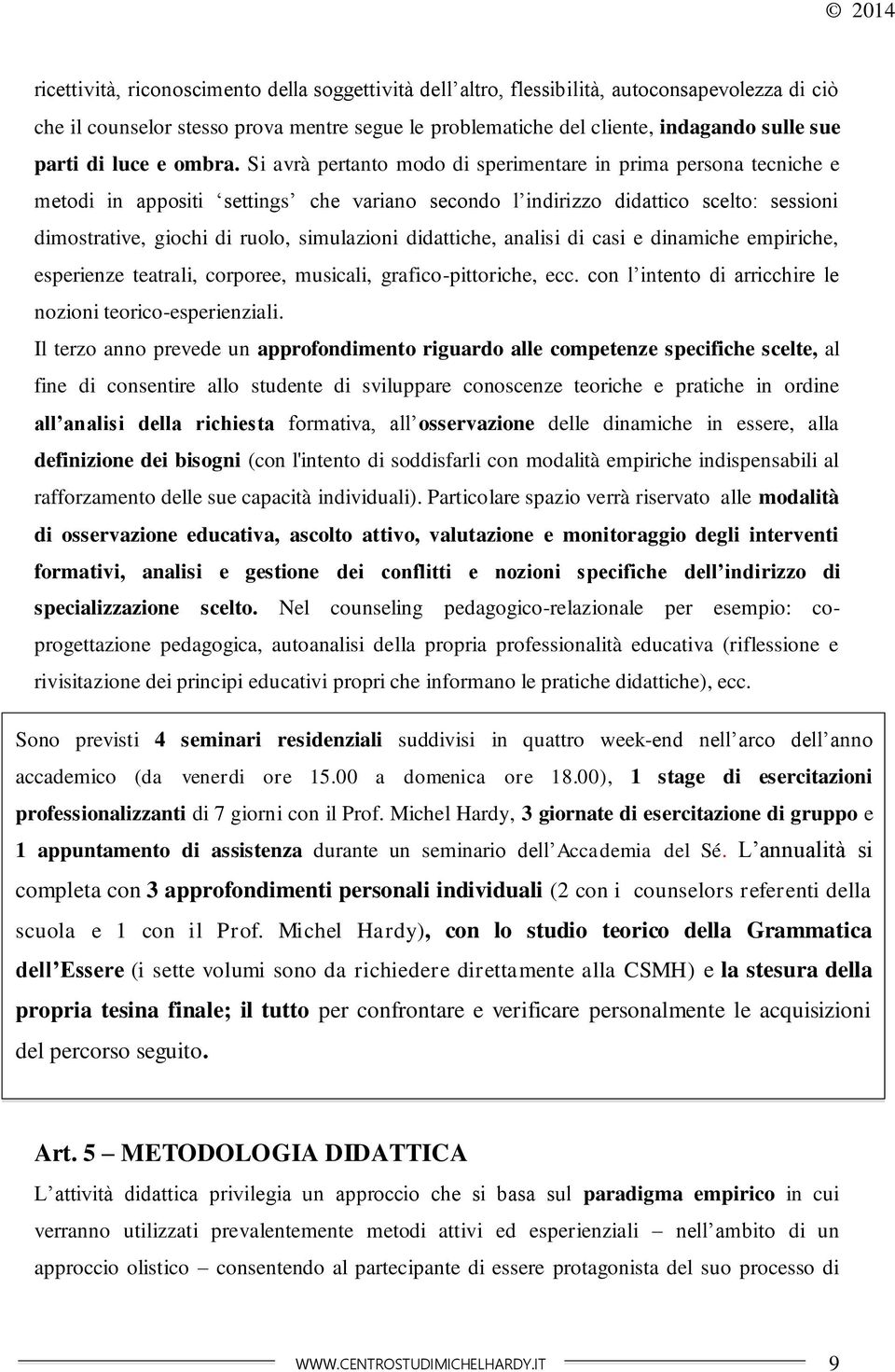 Si avrà pertanto modo di sperimentare in prima persona tecniche e metodi in appositi settings che variano secondo l indirizzo didattico scelto: sessioni dimostrative, giochi di ruolo, simulazioni