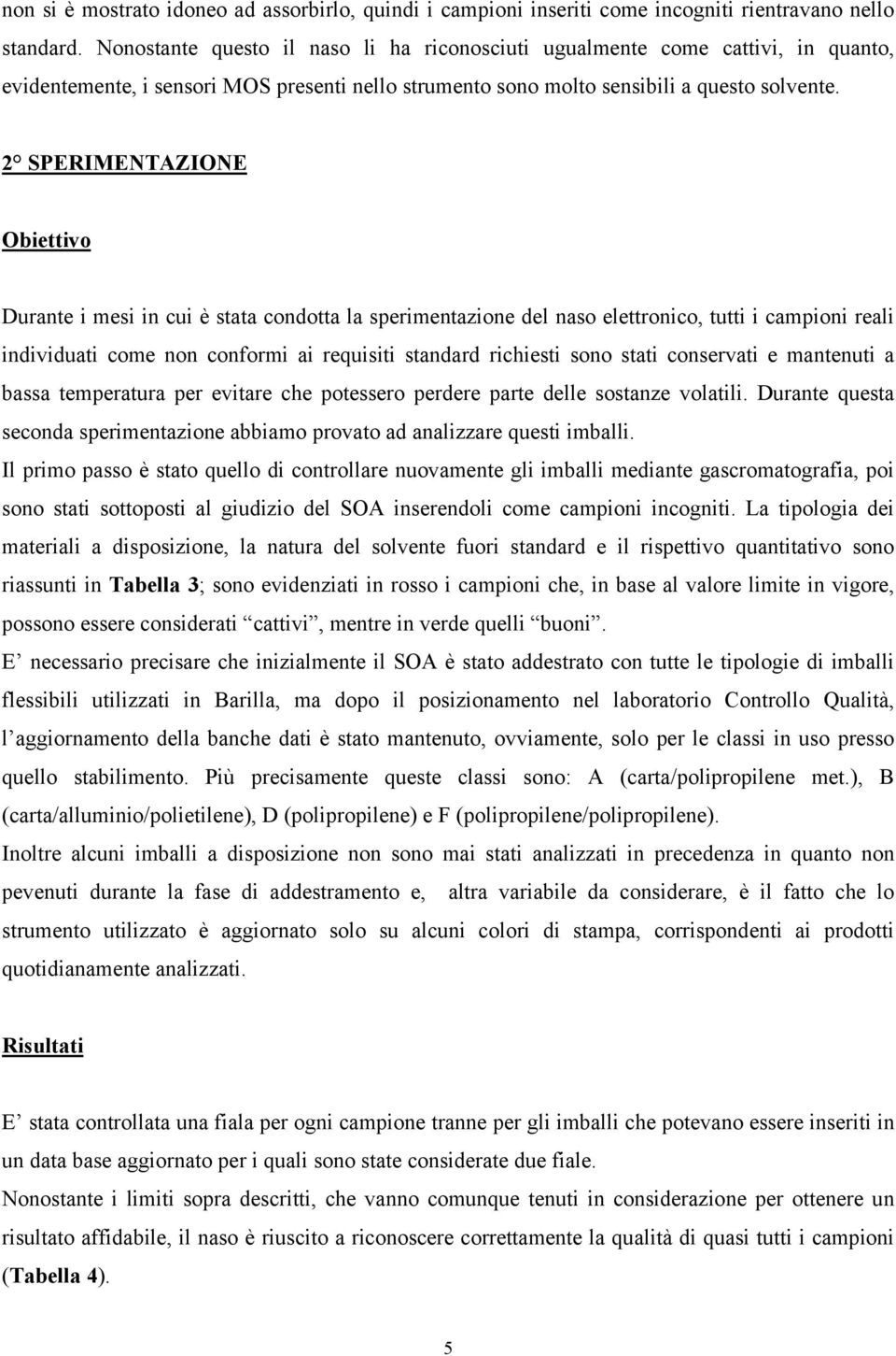 2 SPERIMENTAZIONE Obiettivo Durante i mesi in cui è stata condotta la sperimentazione del naso elettronico, tutti i campioni reali individuati come non conformi ai requisiti standard richiesti sono